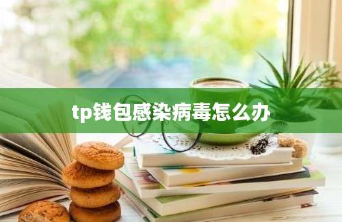 tp钱包感染病毒怎么办