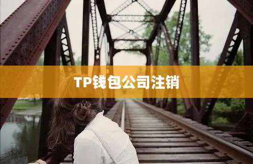 TP钱包公司注销