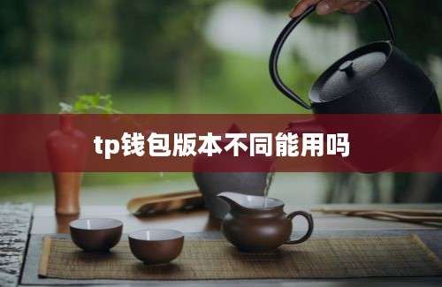 tp钱包版本不同能用吗