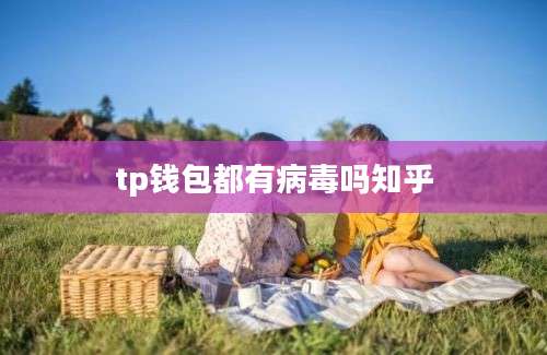 tp钱包都有病毒吗知乎