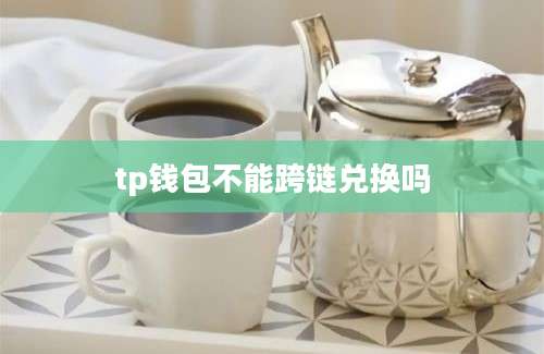 tp钱包不能跨链兑换吗