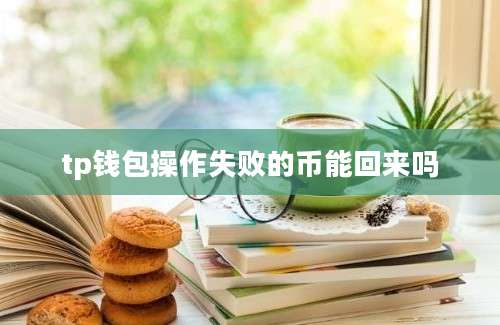 tp钱包操作失败的币能回来吗