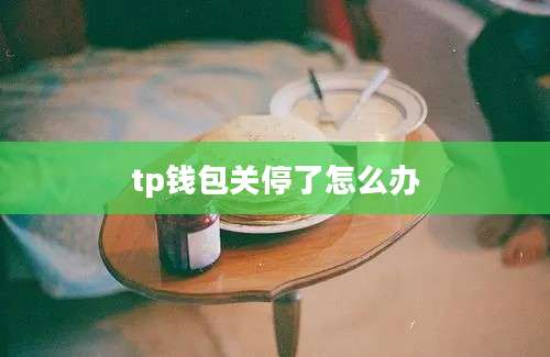 tp钱包关停了怎么办