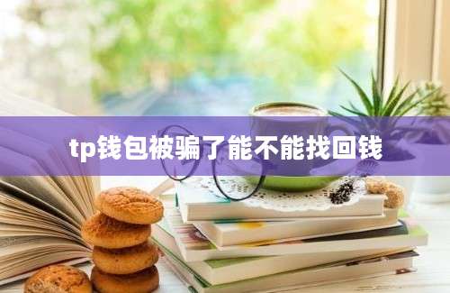 tp钱包被骗了能不能找回钱