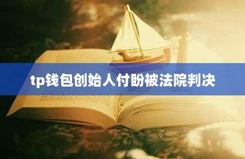 tp钱包创始人付盼被法院判决