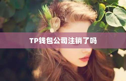 TP钱包公司注销了吗