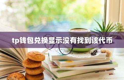 tp钱包兑换显示没有找到该代币