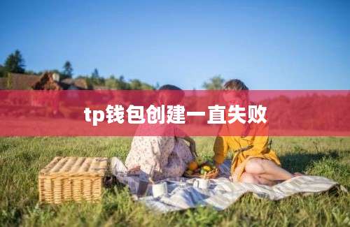 tp钱包创建一直失败