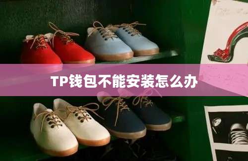 TP钱包不能安装怎么办