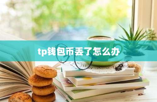 tp钱包币丢了怎么办