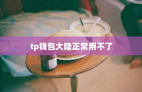 tp钱包大陆正常用不了