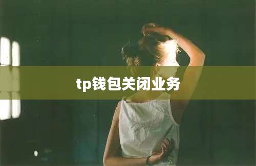 tp钱包关闭业务