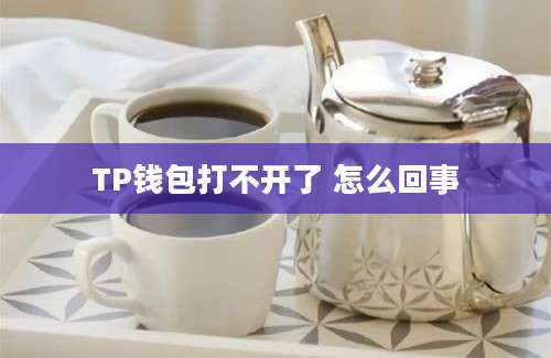 TP钱包打不开了 怎么回事