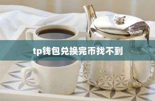 tp钱包兑换完币找不到