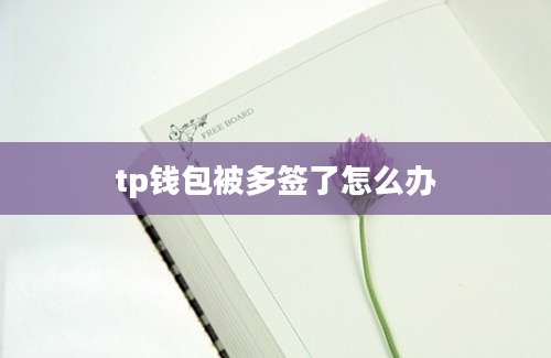 tp钱包被多签了怎么办