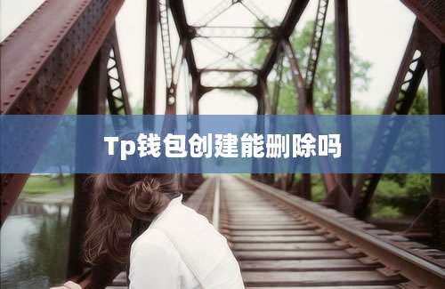 Tp钱包创建能删除吗