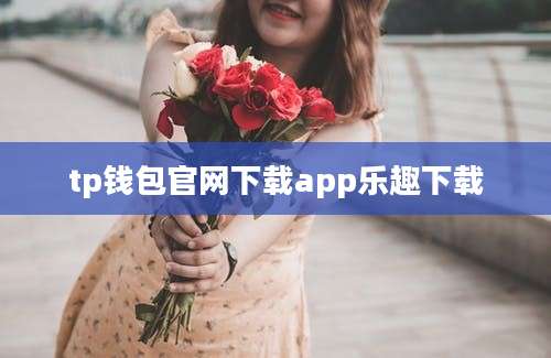 tp钱包官网下载app乐趣下载