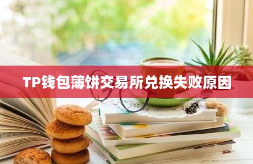 TP钱包薄饼交易所兑换失败原因