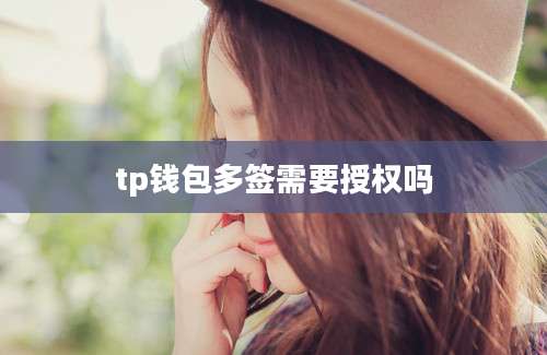 tp钱包多签需要授权吗