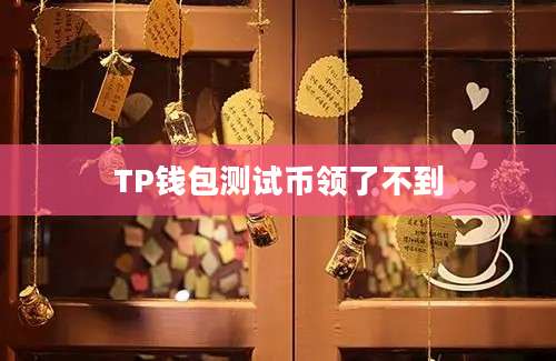 TP钱包测试币领了不到