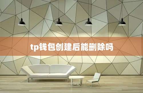 tp钱包创建后能删除吗