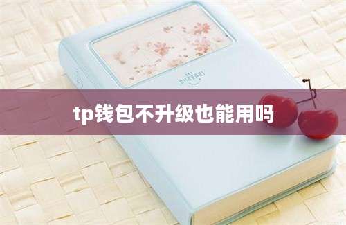 tp钱包不升级也能用吗