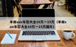 丰田suv车型大全10万一15万（丰田suv车型大全10万一15万图片）