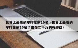 世界上最贵的车排名前10名（世界上最贵的车排名前10名价格在二千万的有那些）