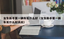 女生新手第一辆车买什么好（女生新手第一辆车买什么好大众）