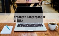 dfgdfgdf（dfgdfgdfg 什么意思）