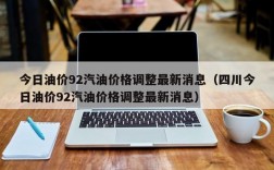 今日油价92汽油价格调整最新消息（四川今日油价92汽油价格调整最新消息）