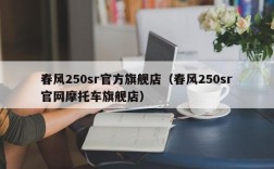 春风250sr官方旗舰店（春风250sr官网摩托车旗舰店）