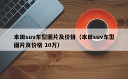 本田suv车型图片及价格（本田suv车型图片及价格 10万）