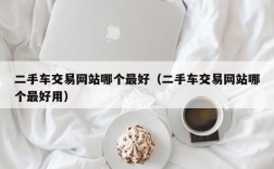 二手车交易网站哪个最好（二手车交易网站哪个最好用）