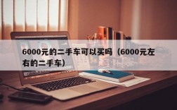 6000元的二手车可以买吗（6000元左右的二手车）