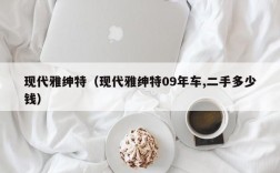 现代雅绅特（现代雅绅特09年车,二手多少钱）