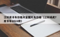 江铃皮卡车价格大全图片及价格（江铃域虎7皮卡车2022款）