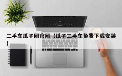 二手车瓜子网官网（瓜子二手车免费下载安装）