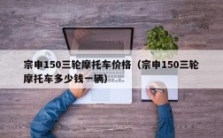 宗申150三轮摩托车价格（宗申150三轮摩托车多少钱一辆）