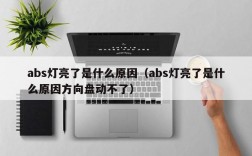 abs灯亮了是什么原因（abs灯亮了是什么原因方向盘动不了）