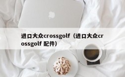 进口大众crossgolf（进口大众crossgolf 配件）