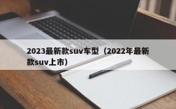 2023最新款suv车型（2022年最新款suv上市）