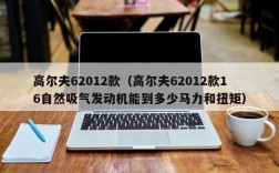 高尔夫62012款（高尔夫62012款16自然吸气发动机能到多少马力和扭矩）