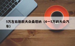 5万左右新款大众桑塔纳（4一5万的大众汽车）