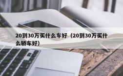 20到30万买什么车好（20到30万买什么轿车好）