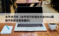 太平洋汽车（太平洋汽车报价大全2023最新汽车报价表及图片）