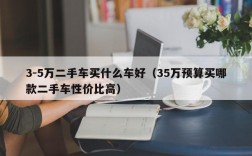 3-5万二手车买什么车好（35万预算买哪款二手车性价比高）