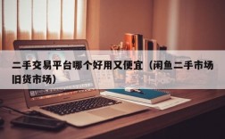 二手交易平台哪个好用又便宜（闲鱼二手市场旧货市场）