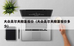 大众高尔夫敞篷报价（大众高尔夫敞篷报价多少）