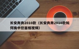 长安奔奔2010款（长安奔奔2010款如何换中控面框视频）